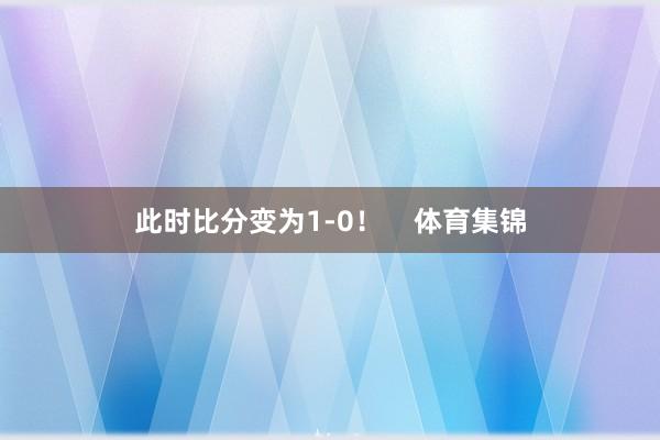 此时比分变为1-0！    体育集锦