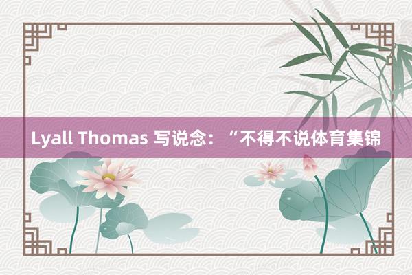 Lyall Thomas 写说念:“不得不说体育集锦