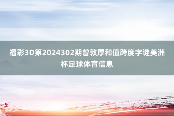 福彩3D第2024302期曾敦厚和值跨度字谜美洲杯足球体育信息