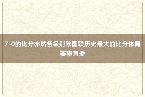 7-0的比分亦然各级别欧国联历史最大的比分体育赛事直播