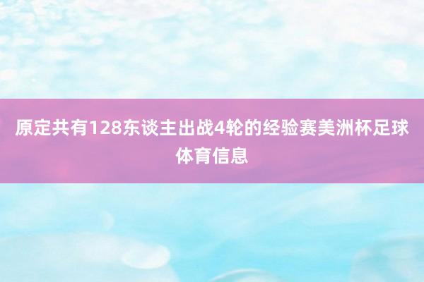 原定共有128东谈主出战4轮的经验赛美洲杯足球体育信息