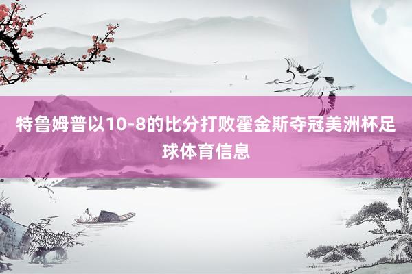 特鲁姆普以10-8的比分打败霍金斯夺冠美洲杯足球体育信息