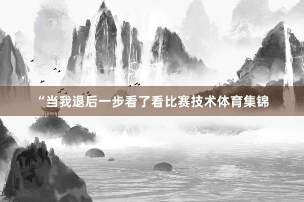 “当我退后一步看了看比赛技术体育集锦