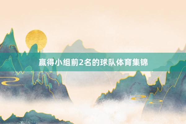 赢得小组前2名的球队体育集锦