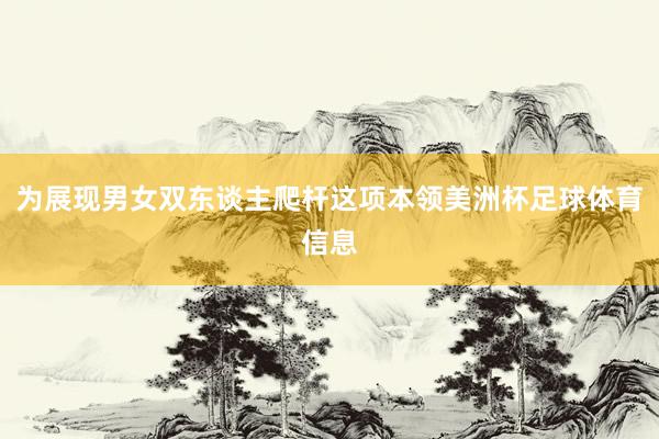 为展现男女双东谈主爬杆这项本领美洲杯足球体育信息