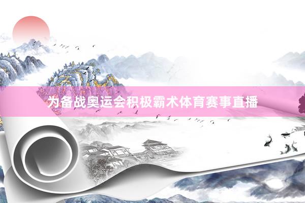为备战奥运会积极霸术体育赛事直播