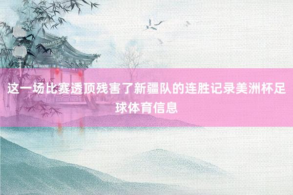 这一场比赛透顶残害了新疆队的连胜记录美洲杯足球体育信息