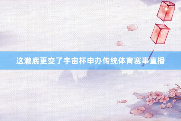 这澈底更变了宇宙杯申办传统体育赛事直播