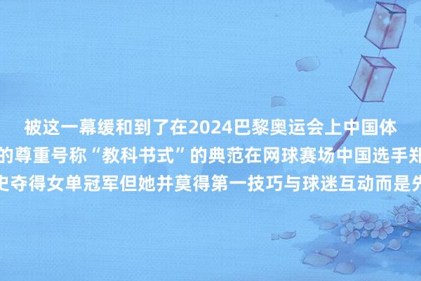 被这一幕缓和到了在2024巴黎奥运会上中国体育健儿关于国旗、国歌的尊重号称“教科书式”的典范在网球赛场中国选手郑钦文打法压力创造历史夺得女单冠军但她并莫得第一技巧与球迷互动而是先轻轻将国旗放好在游水赛场中国选手潘展乐粗略宇宙记载夺金有不雅众但愿他能在国旗上签名潘展乐拒却了这一苦求转而用合影的形状与粉丝们互动在跳水赛场中国通顺员杨昊站上了最高领奖台正在继承采访的他听到了国歌奏响第一技巧面向国旗行谨防