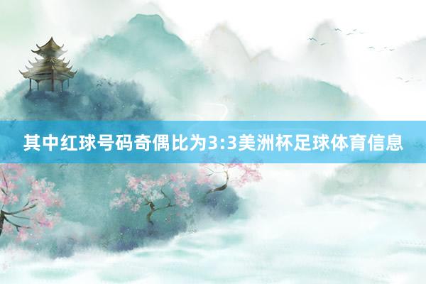 其中红球号码奇偶比为3:3美洲杯足球体育信息
