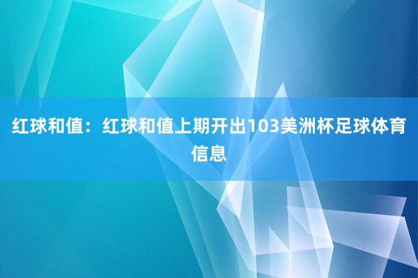 红球和值：红球和值上期开出103美洲杯足球体育信息