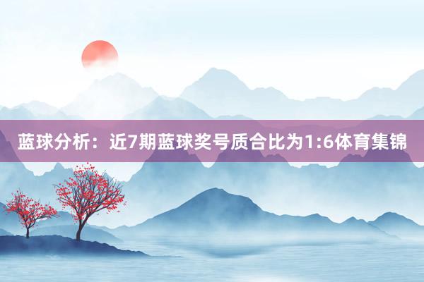 蓝球分析：近7期蓝球奖号质合比为1:6体育集锦