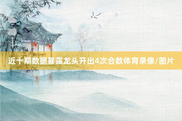 近十期数据暴露龙头开出4次合数体育录像/图片