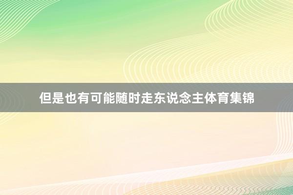 但是也有可能随时走东说念主体育集锦