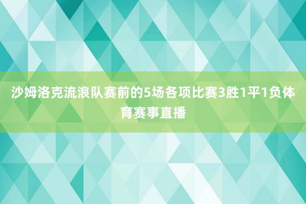 沙姆洛克流浪队赛前的5场各项比赛3胜1平1负体育赛事直播