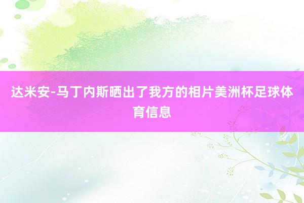 达米安-马丁内斯晒出了我方的相片美洲杯足球体育信息