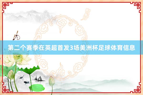 第二个赛季在英超首发3场美洲杯足球体育信息