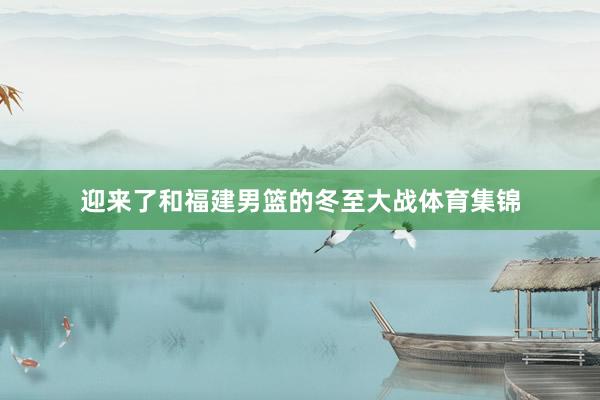 迎来了和福建男篮的冬至大战体育集锦