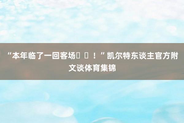 “本年临了一回客场✌️！”凯尔特东谈主官方附文谈体育集锦