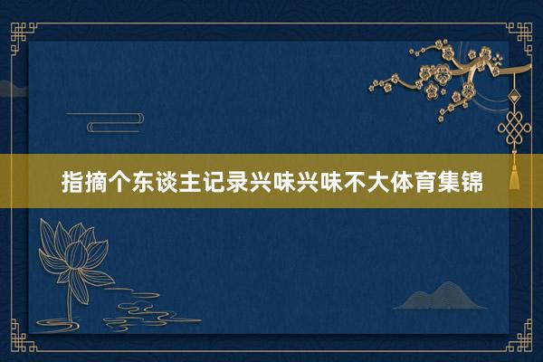 指摘个东谈主记录兴味兴味不大体育集锦