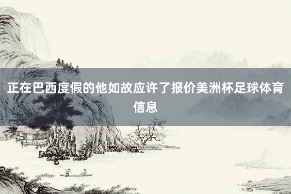 正在巴西度假的他如故应许了报价美洲杯足球体育信息