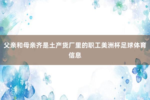 父亲和母亲齐是土产货厂里的职工美洲杯足球体育信息