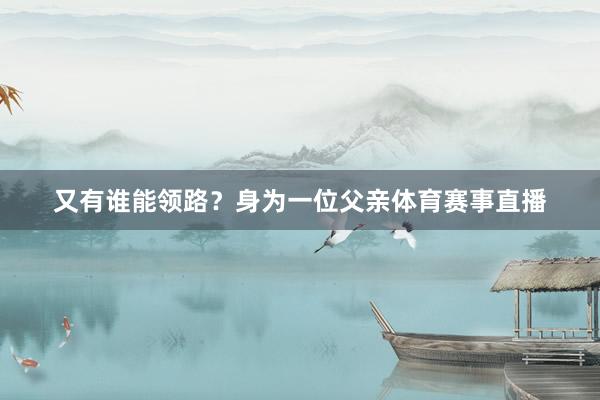 又有谁能领路？身为一位父亲体育赛事直播