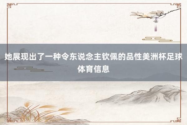 她展现出了一种令东说念主钦佩的品性美洲杯足球体育信息