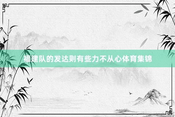 福建队的发达则有些力不从心体育集锦