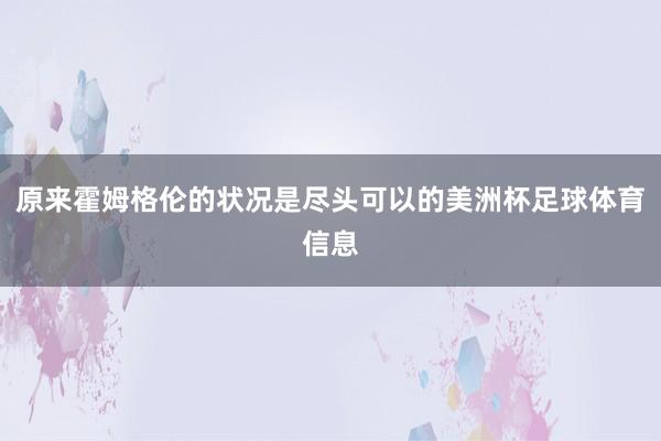 原来霍姆格伦的状况是尽头可以的美洲杯足球体育信息