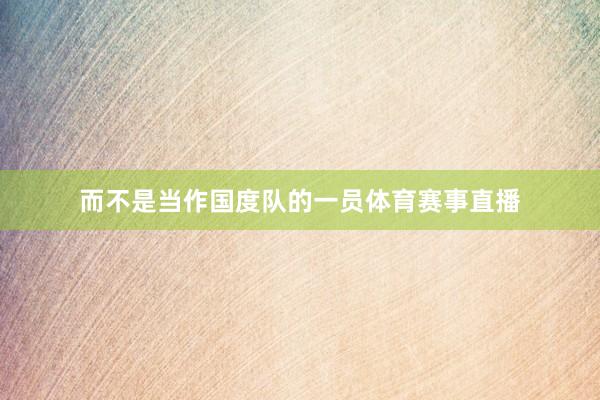 而不是当作国度队的一员体育赛事直播