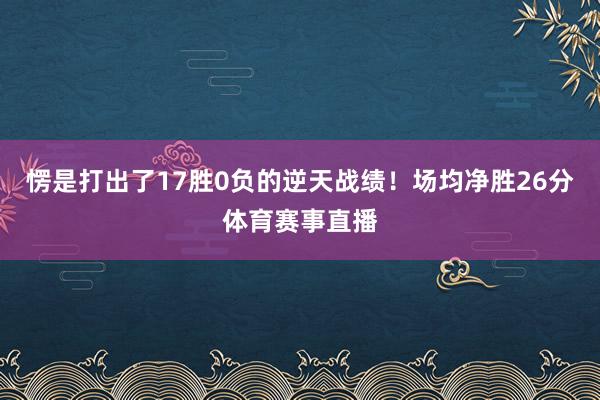 愣是打出了17胜0负的逆天战绩！场均净胜26分体育赛事直播