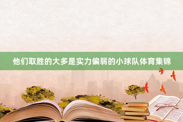 他们取胜的大多是实力偏弱的小球队体育集锦