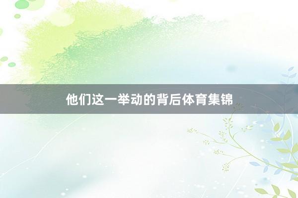 他们这一举动的背后体育集锦