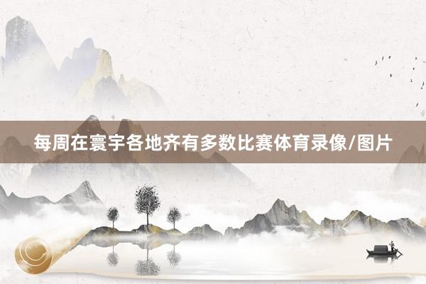 每周在寰宇各地齐有多数比赛体育录像/图片
