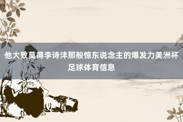 他大致莫得李诗沣那般惊东说念主的爆发力美洲杯足球体育信息