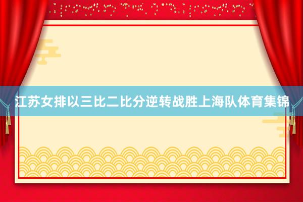 江苏女排以三比二比分逆转战胜上海队体育集锦
