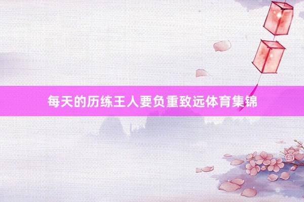 每天的历练王人要负重致远体育集锦