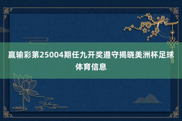 赢输彩第25004期任九开奖遵守揭晓美洲杯足球体育信息