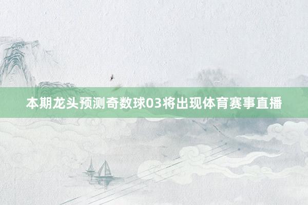 本期龙头预测奇数球03将出现体育赛事直播