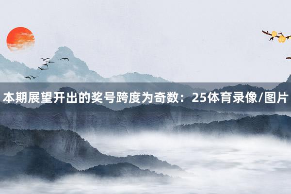 本期展望开出的奖号跨度为奇数：25体育录像/图片