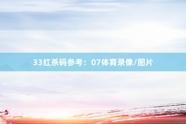 33　　红杀码参考：07体育录像/图片