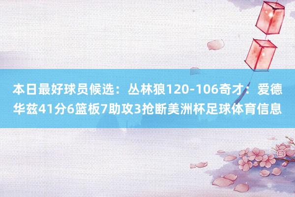 本日最好球员候选：丛林狼120-106奇才：爱德华兹41分6篮板7助攻3抢断美洲杯足球体育信息