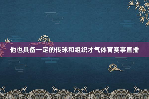 他也具备一定的传球和组织才气体育赛事直播