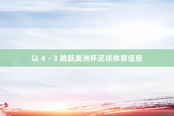 以 4 - 3 跳跃美洲杯足球体育信息