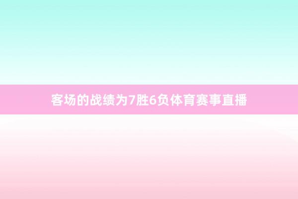 客场的战绩为7胜6负体育赛事直播
