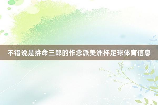 不错说是拚命三郎的作念派美洲杯足球体育信息