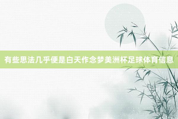 有些思法几乎便是白天作念梦美洲杯足球体育信息