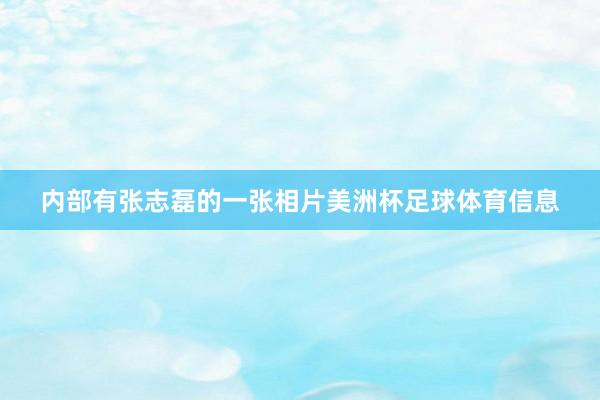 内部有张志磊的一张相片美洲杯足球体育信息
