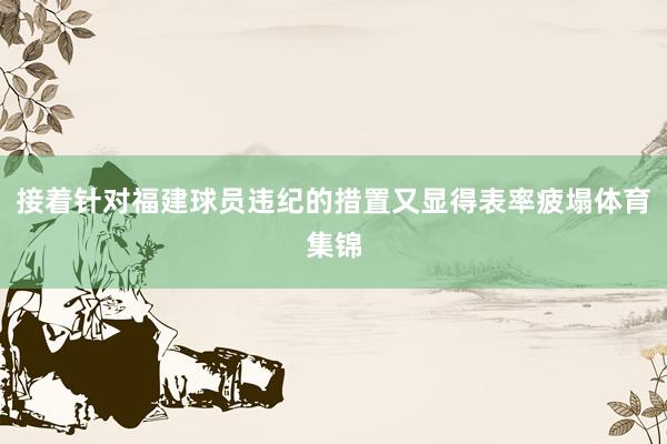 接着针对福建球员违纪的措置又显得表率疲塌体育集锦